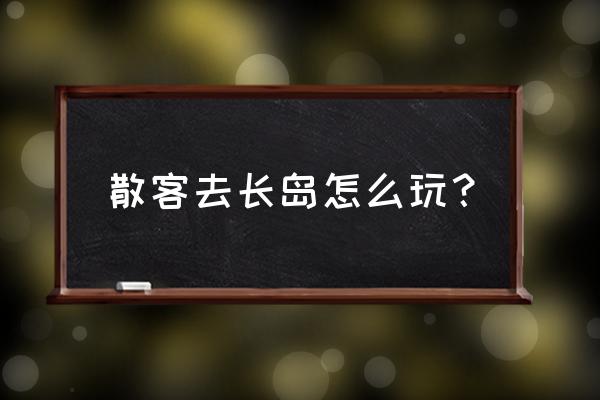 长岛最佳旅游时间表 散客去长岛怎么玩？