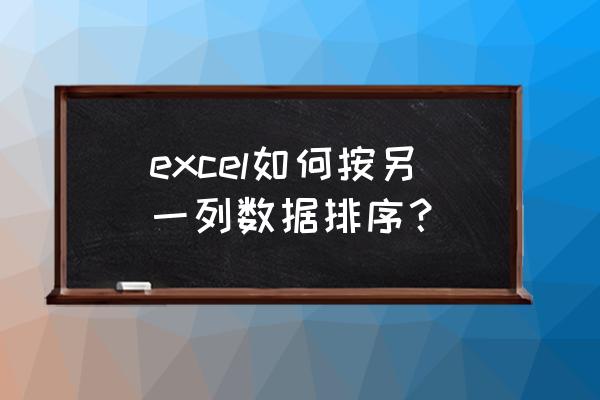 excel怎么对一列数字从大到小排序 excel如何按另一列数据排序？