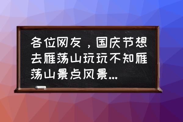 自驾雁荡山一日游最佳攻略 各位网友，国庆节想去雁荡山玩玩不知雁荡山景点风景如何，望知道的朋友告知一二可以吗，谢谢？