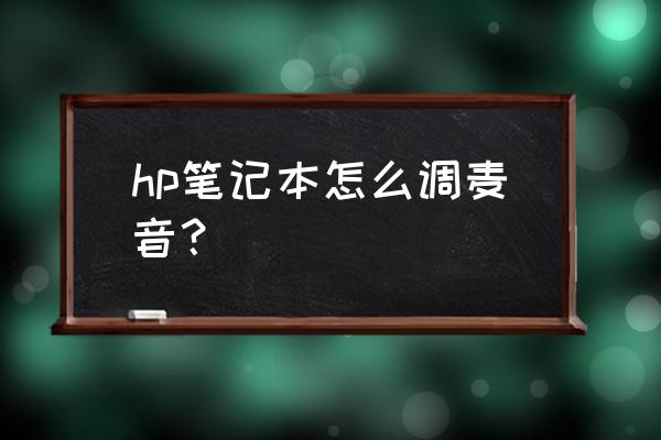 笔记本麦克风调到最大声音还是小 hp笔记本怎么调麦音？