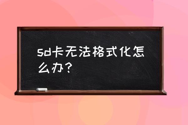 手机sd卡在电脑上格式化不能完成 sd卡无法格式化怎么办？