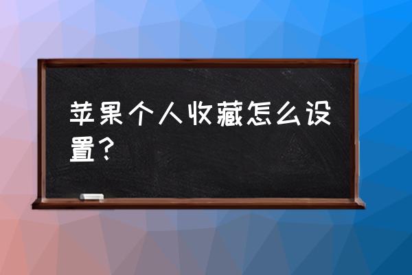 iphone添加到个人收藏怎么取消 苹果个人收藏怎么设置？