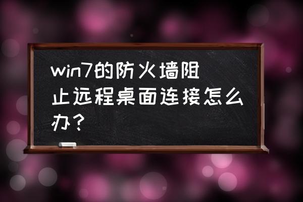 清除windows 远程桌面连接记录 win7的防火墙阻止远程桌面连接怎么办？