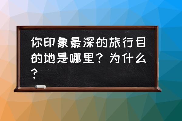 关于成都你印象最深的风景在哪里 你印象最深的旅行目的地是哪里？为什么？