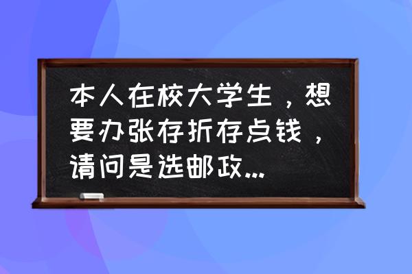 大学生理财产品怎么选 本人在校大学生，想要办张存折存点钱，请问是选邮政储蓄银行好还是浦发银行好(主要考虑利率问题)？