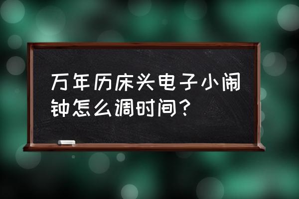 万年历怎样调定时闹钟 万年历床头电子小闹钟怎么调时间？