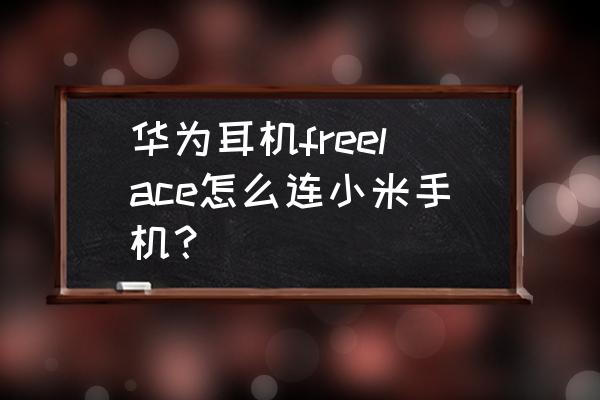 华为无线运动耳机怎么连接手机 华为耳机freelace怎么连小米手机？