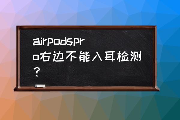 airpodspro重新配对 airpodspro右边不能入耳检测？