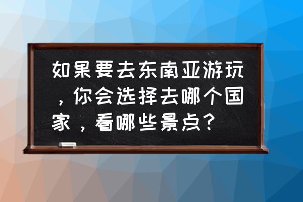 球球大作战时光回廊光环 如果要去东南亚游玩，你会选择去哪个国家，看哪些景点？