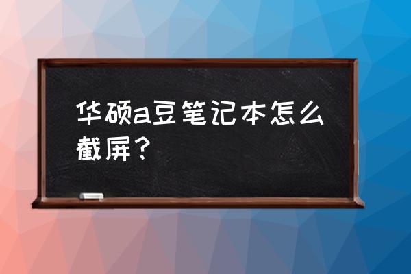 华硕笔记本电脑怎么直接截图 华硕a豆笔记本怎么截屏？