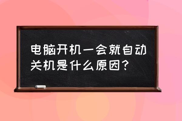 电脑开机没一会又自动关机了 电脑开机一会就自动关机是什么原因？