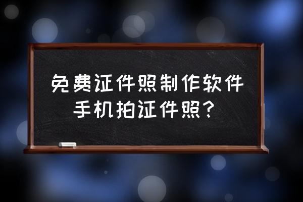 如何手机制作证件照 免费证件照制作软件_手机拍证件照？