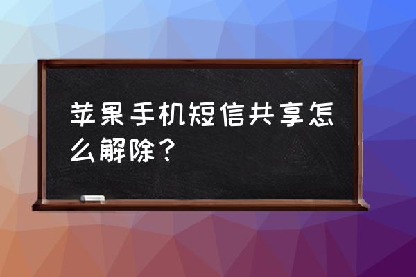 苹果手机删除短信最简单的方法 苹果手机短信共享怎么解除？