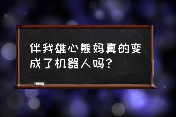 救出熊大熊二游戏 伴我雄心熊妈真的变成了机器人吗？