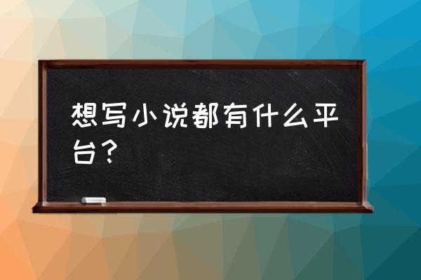 现在写小说哪个app比较好 想写小说都有什么平台？