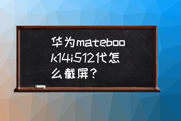 系统自带截图工具在哪 华为matebook14i512代怎么截屏？