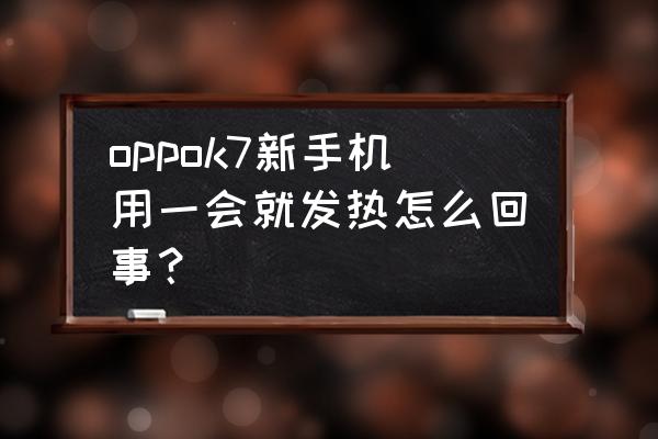 手机以前用不烫现在很烫 oppok7新手机用一会就发热怎么回事？