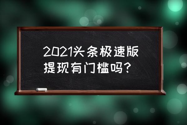 今日头条极速版邀请完人怎样提现 2021头条极速版提现有门槛吗？