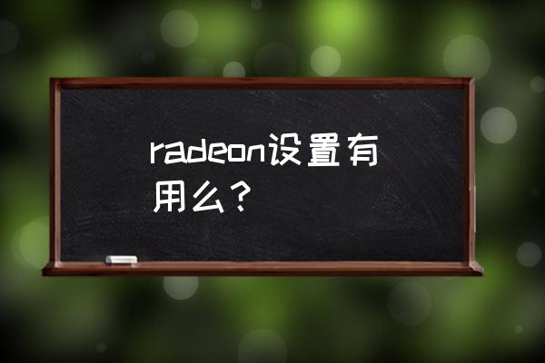 显卡升级的利与弊 radeon设置有用么？