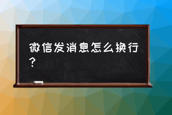 苹果微信发信息怎么换行 微信发消息怎么换行？