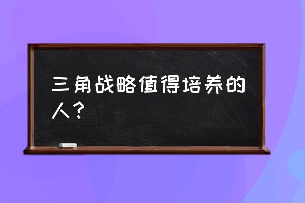 三角战略图文攻略 三角战略值得培养的人？