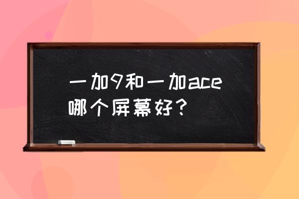 一加9手机大小尺寸 一加9和一加ace哪个屏幕好？