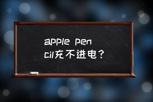 ipadpencil不能充电使用吗 apple pencil充不进电？