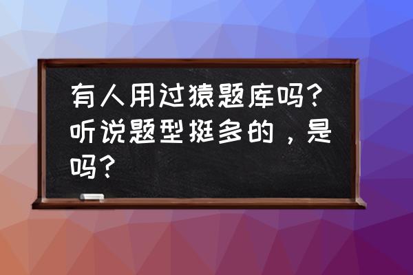 考证刷题用哪个app 有人用过猿题库吗？听说题型挺多的，是吗？