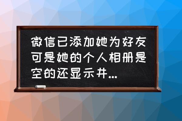 微信井号怎么不变蓝 微信已添加她为好友可是她的个人相册是空的还显示井号,是她没有加我吗？