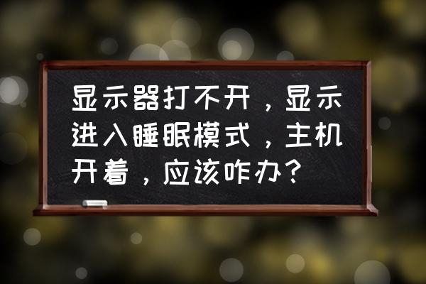 windows10睡眠模式主机还在运行 显示器打不开，显示进入睡眠模式，主机开着，应该咋办？