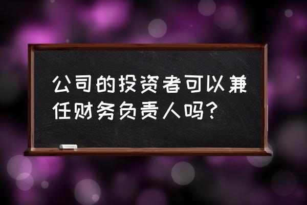 财务总监如何管理财务部人员 公司的投资者可以兼任财务负责人吗？