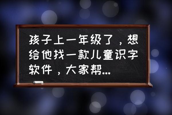 带娃学习汉字100个 孩子上一年级了，想给他找一款儿童识字软件，大家帮忙推荐一下，多谢？