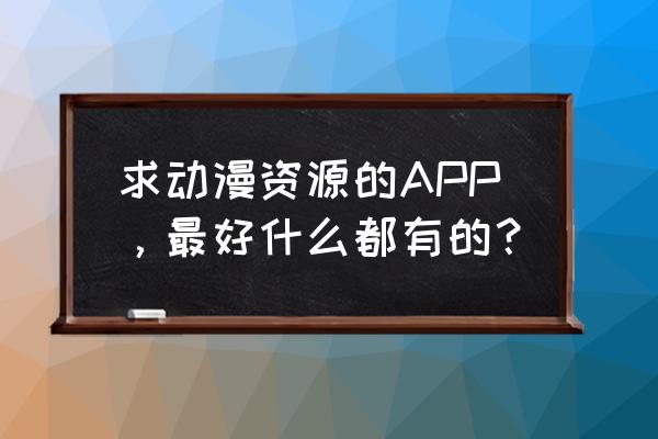 看漫画的app哪个好用 求动漫资源的APP，最好什么都有的？