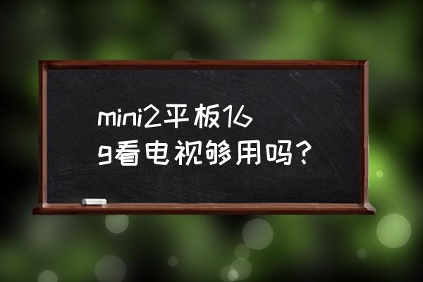 迷你小型电视价格 mini2平板16g看电视够用吗？