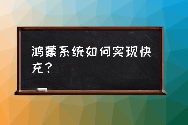 鸿蒙系统充电怎么样变成超级快充 鸿蒙系统如何实现快充？