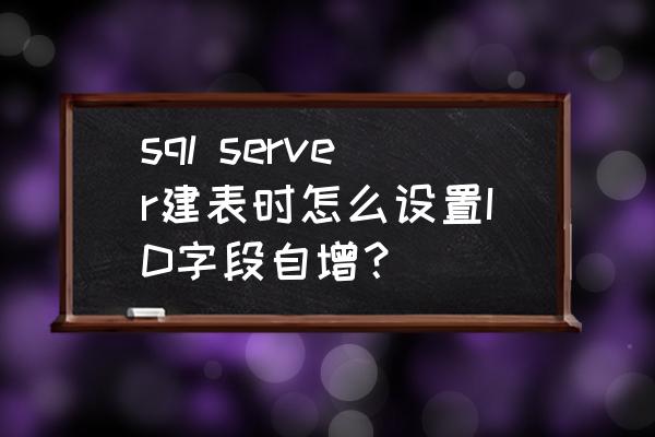 怎么样给数据库某张表增加字段 sql server建表时怎么设置ID字段自增？