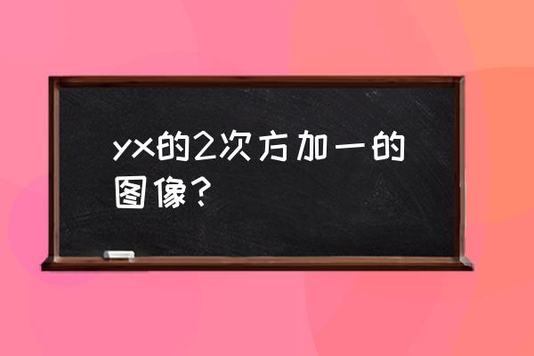 yx 2的函数列表及图像 yx的2次方加一的图像？