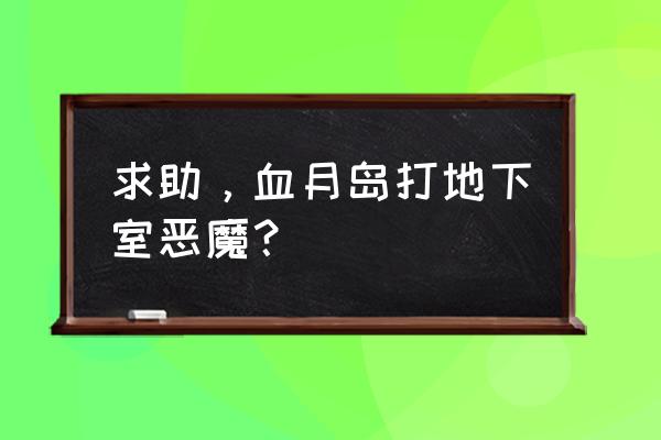 美国恶魔岛旅游攻略大全 求助，血月岛打地下室恶魔？