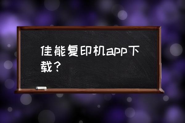 佳能相机官方软件下载手机版 佳能复印机app下载？