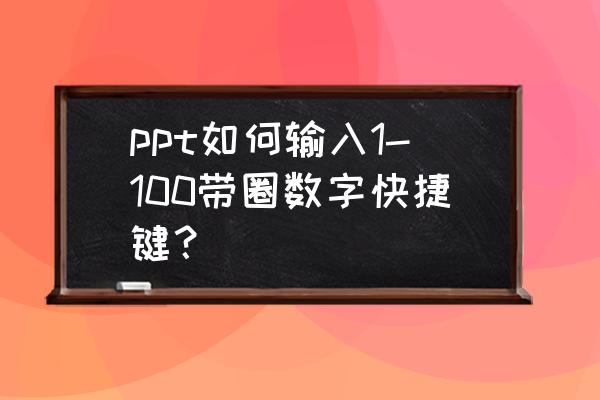 ppt上的圆圈如何一个一个的出来 ppt如何输入1-100带圈数字快捷键？