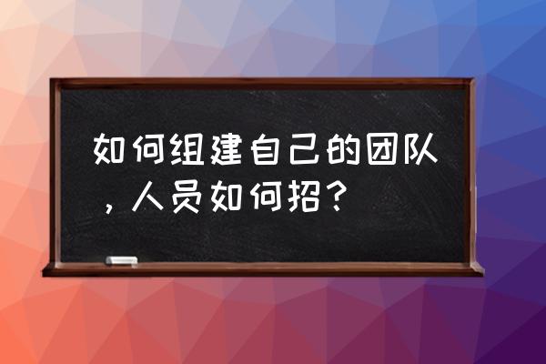 如何做好每件小事 如何组建自己的团队，人员如何招？