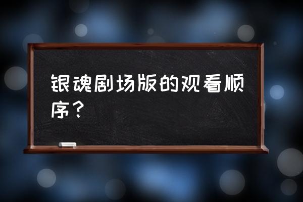 银魂剧场版最终篇简介 银魂剧场版的观看顺序？