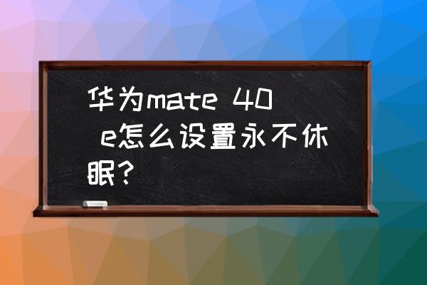 怎么设置电脑睡眠待机模式 华为mate 40 e怎么设置永不休眠？