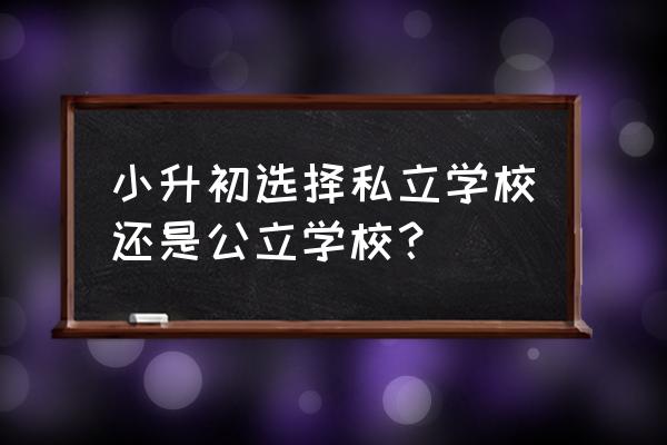 家长该怎么给孩子选学校呢 小升初选择私立学校还是公立学校？