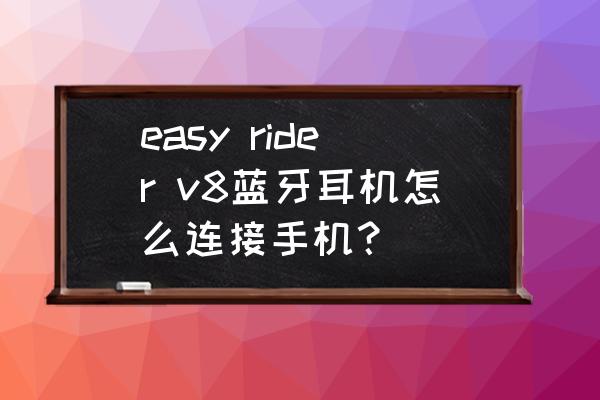 蓝牙耳机怎样单独连接手机 easy rider v8蓝牙耳机怎么连接手机？