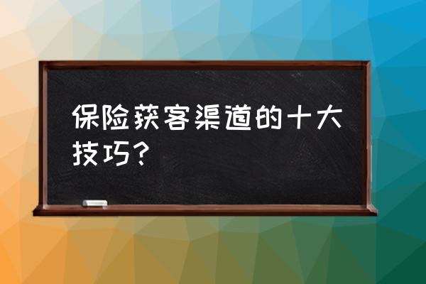 保险营销线上和线下方法 保险获客渠道的十大技巧？