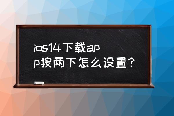 苹果12下载怎么不用按侧边按键 ios14下载app按两下怎么设置？