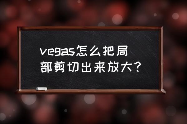 vegas怎么设置音频关键帧 vegas怎么把局部剪切出来放大？