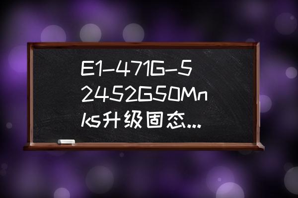 固态硬盘托盘架安装 E1-471G-52452G50Mnks升级固态硬盘，固态盘装原来机械硬盘位，机械盘装光驱位？