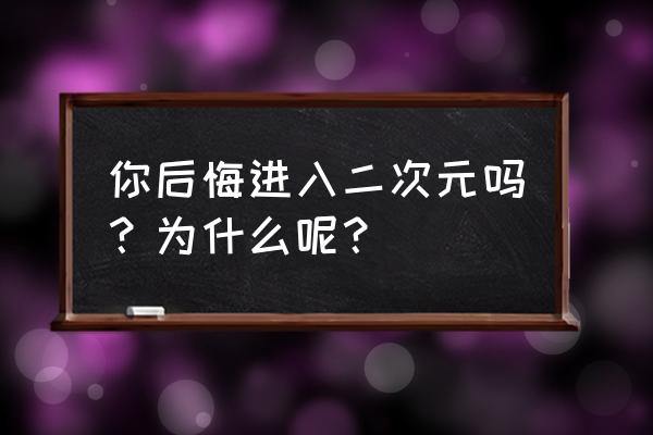 二次元老婆剧情攻略 你后悔进入二次元吗？为什么呢？